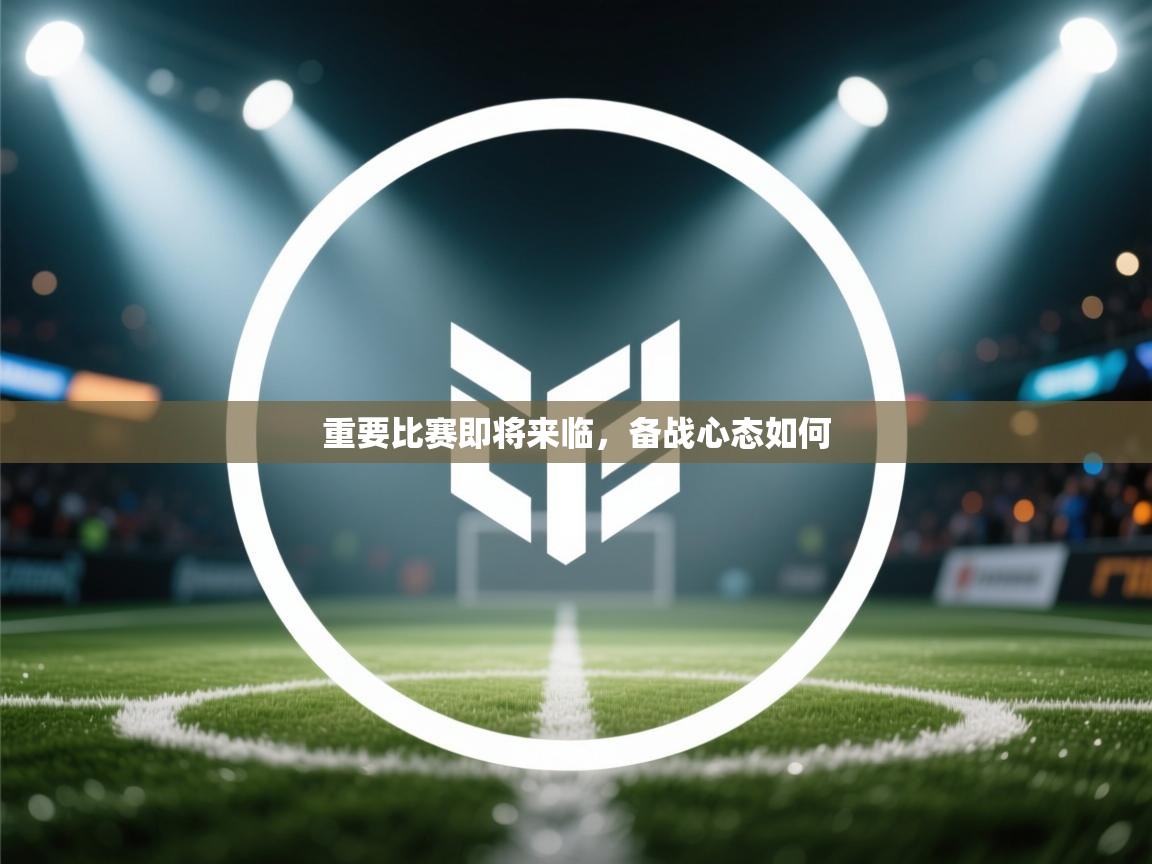 重要比赛即将来临，备战心态如何  第1张